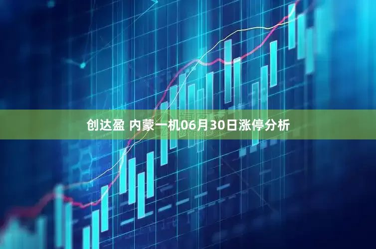 创达盈 内蒙一机06月30日涨停分析