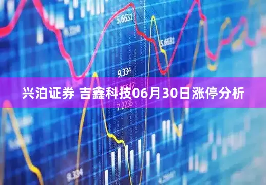 兴泊证券 吉鑫科技06月30日涨停分析