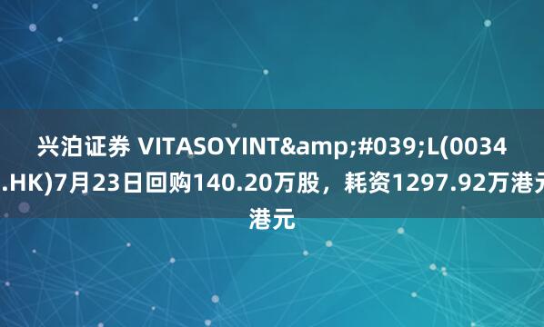 兴泊证券 VITASOYINT'L(00345.HK)7月23日回购140.20万股，耗资1297.92万港元