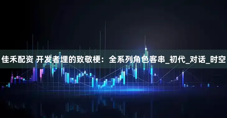 佳禾配资 开发者埋的致敬梗：全系列角色客串_初代_对话_时空