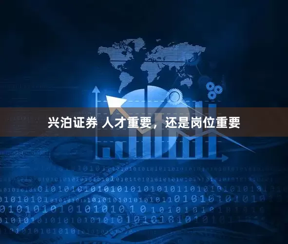兴泊证券 人才重要，还是岗位重要