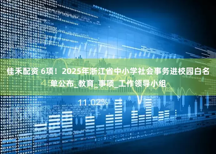 佳禾配资 6项！2025年浙江省中小学社会事务进校园白名单公布_教育_事项_工作领导小组