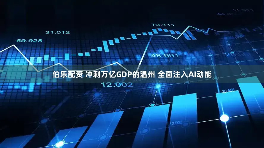 伯乐配资 冲刺万亿GDP的温州 全面注入AI动能