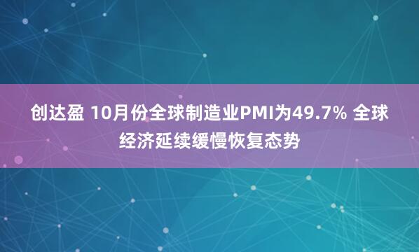 创达盈 10月份全球制造业PMI为49.7% 全球经济延续缓慢恢复态势