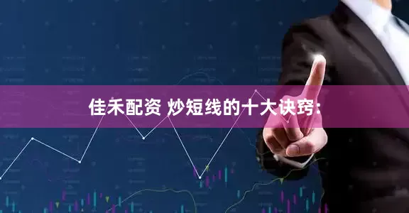 佳禾配资 炒短线的十大诀窍: